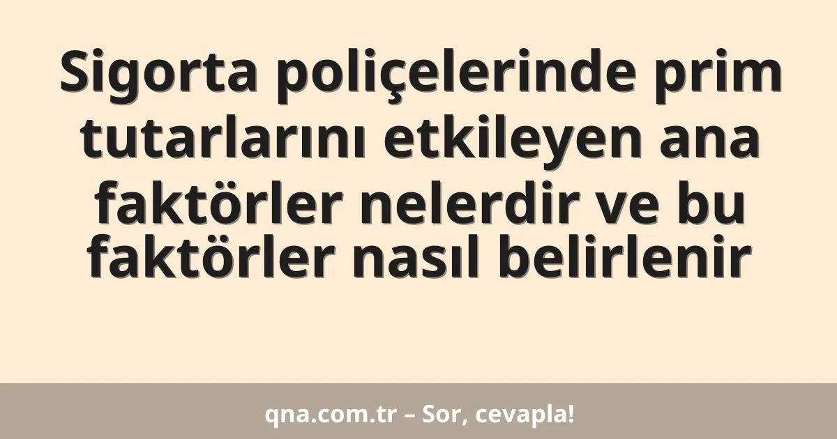 Sigorta poliçelerinde prim tutarlarını etkileyen ana faktörler nelerdir ve bu faktörler nasıl belirlenir