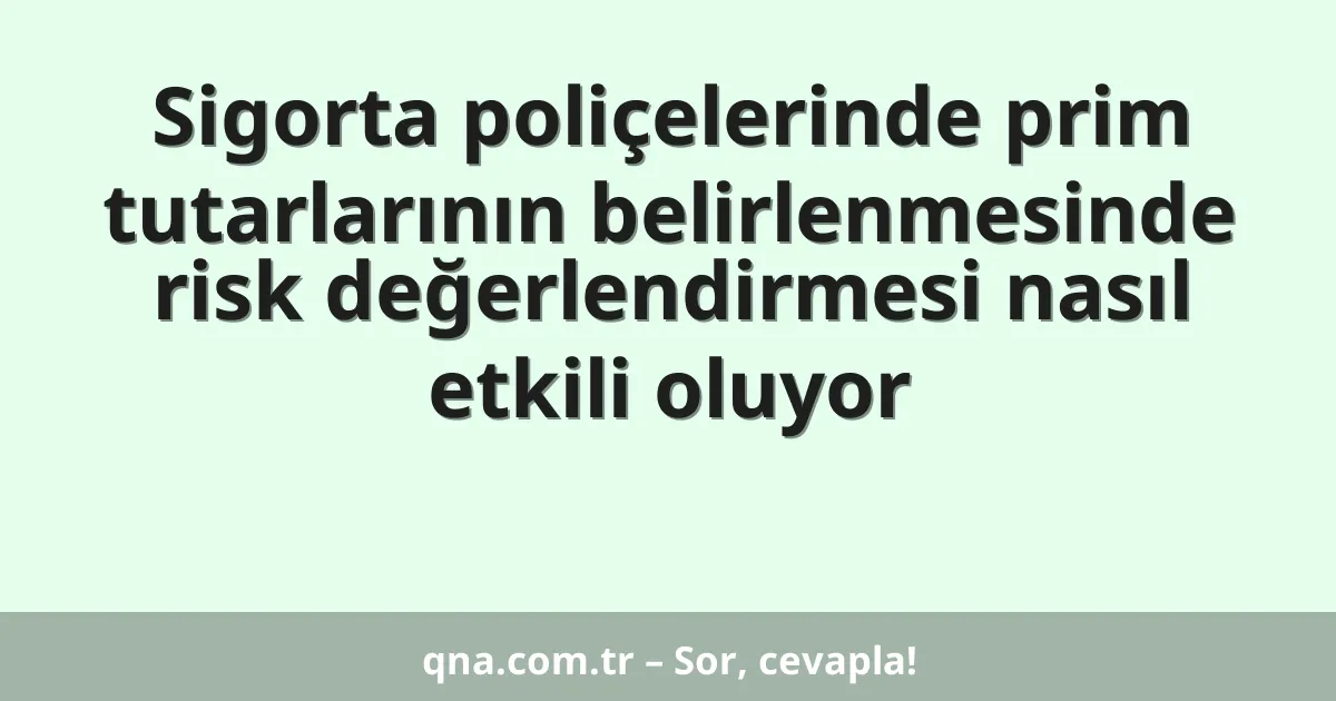 Sigorta poliçelerinde prim tutarlarının belirlenmesinde risk değerlendirmesi nasıl etkili oluyor