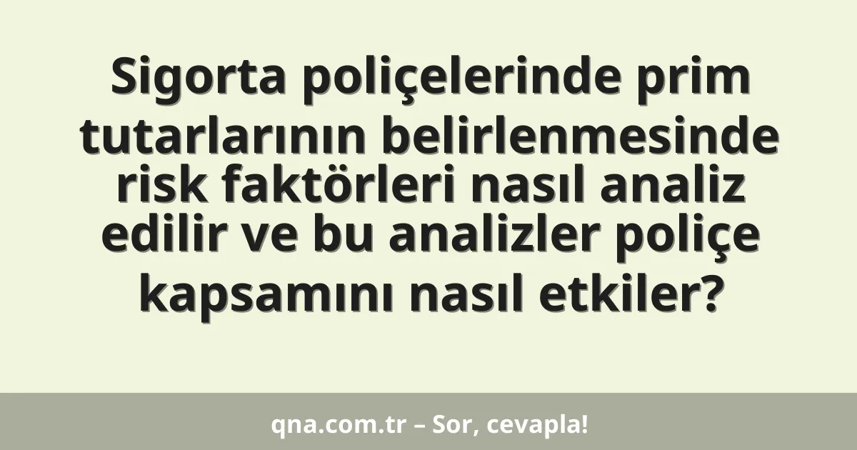Sigorta poliçelerinde prim tutarlarının belirlenmesinde risk faktörleri nasıl analiz edilir ve bu analizler poliçe kapsamını nasıl etkiler?