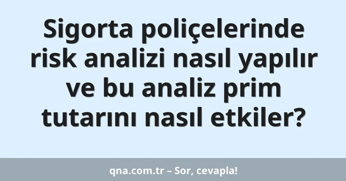 Sigorta poliçelerinde risk analizi nasıl yapılır ve bu analiz prim tutarını nasıl etkiler?