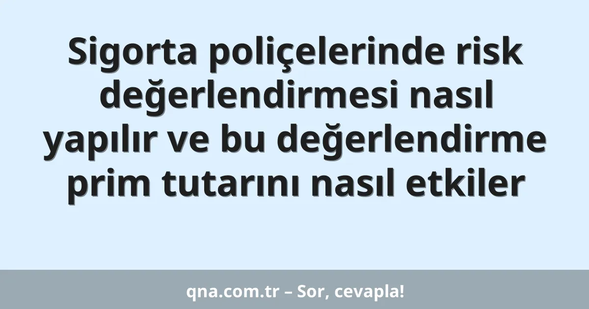 Sigorta poliçelerinde risk değerlendirmesi nasıl yapılır ve bu değerlendirme prim tutarını nasıl etkiler