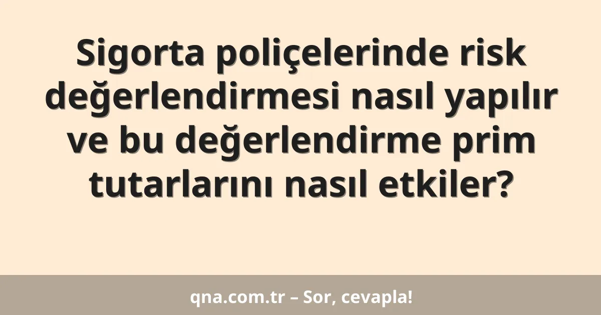 Sigorta poliçelerinde risk değerlendirmesi nasıl yapılır ve bu değerlendirme prim tutarlarını nasıl etkiler?