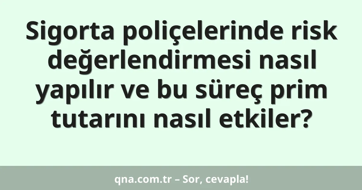 Sigorta poliçelerinde risk değerlendirmesi nasıl yapılır ve bu süreç prim tutarını nasıl etkiler?