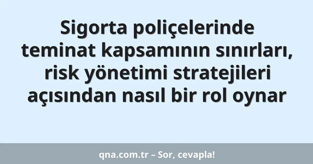 Sigorta poliçelerinde teminat kapsamının sınırları, risk yönetimi stratejileri açısından nasıl bir rol oynar