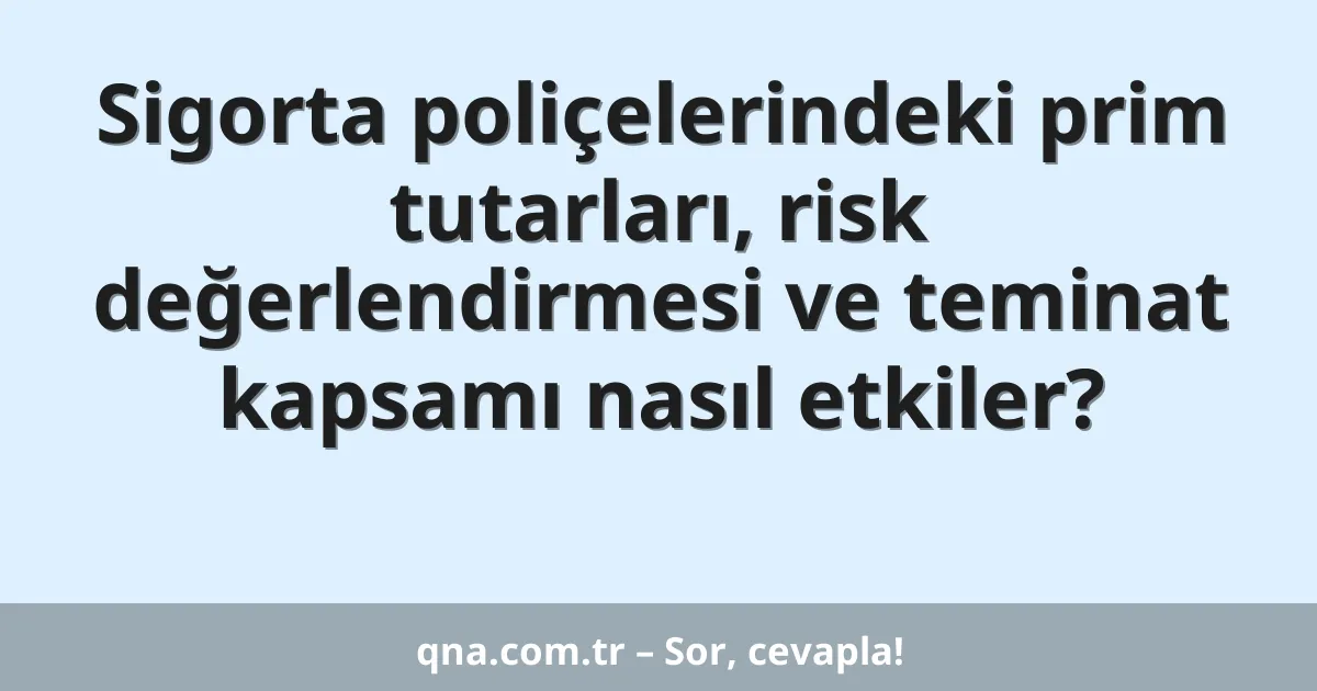 Sigorta poliçelerindeki prim tutarları, risk değerlendirmesi ve teminat kapsamı nasıl etkiler?