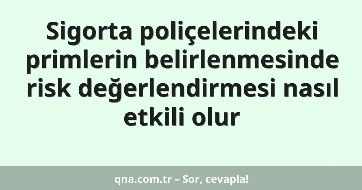 Sigorta poliçelerindeki primlerin belirlenmesinde risk değerlendirmesi nasıl etkili olur