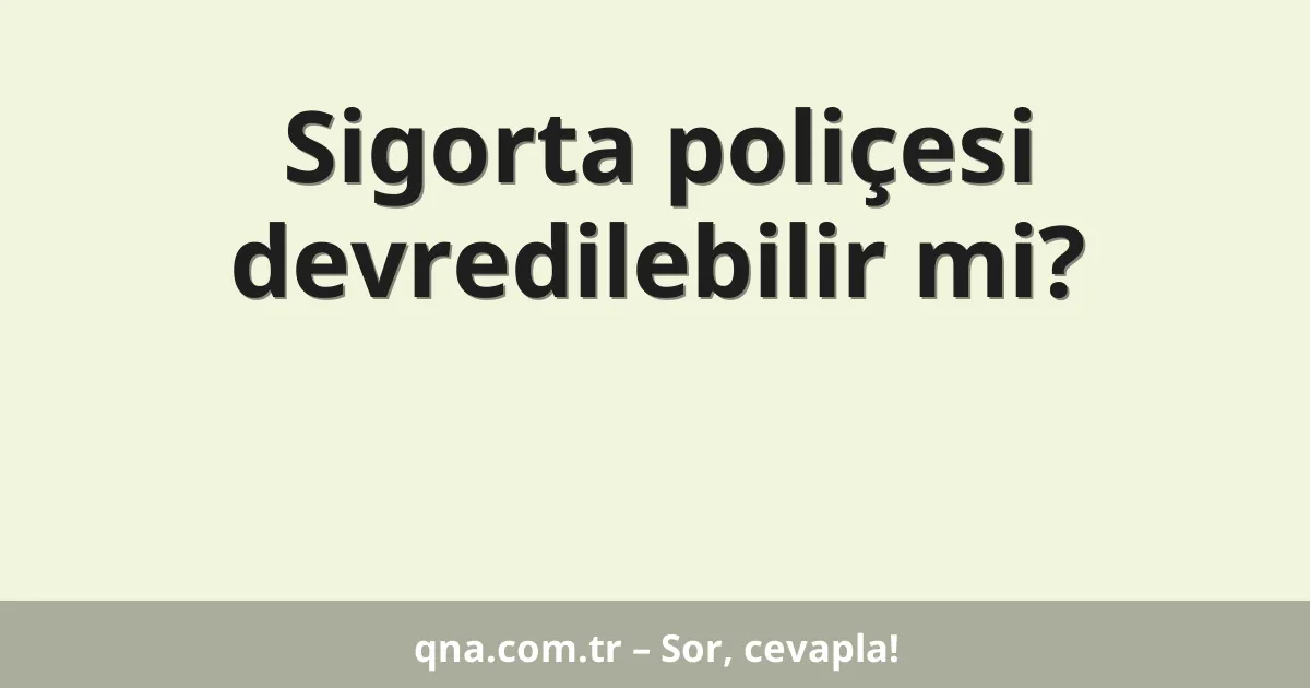Sigorta poliçesi devredilebilir mi?