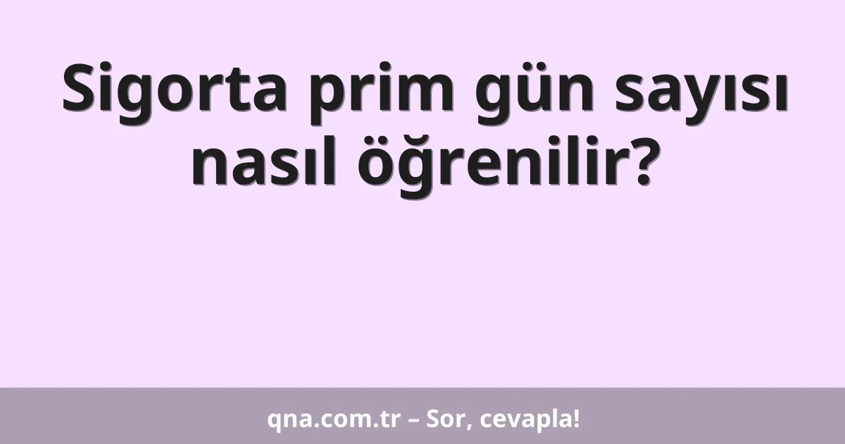 Sigorta prim gün sayısı nasıl öğrenilir?