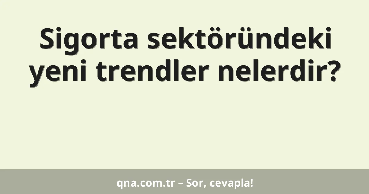 Sigorta sektöründeki yeni trendler nelerdir?