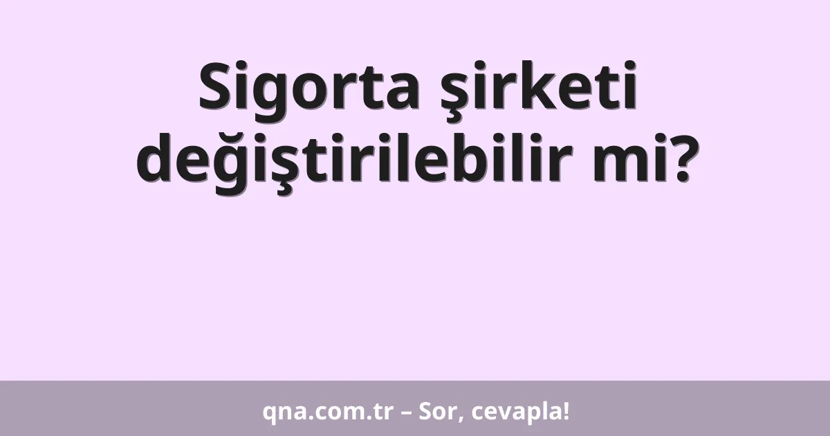 Sigorta şirketi değiştirilebilir mi?