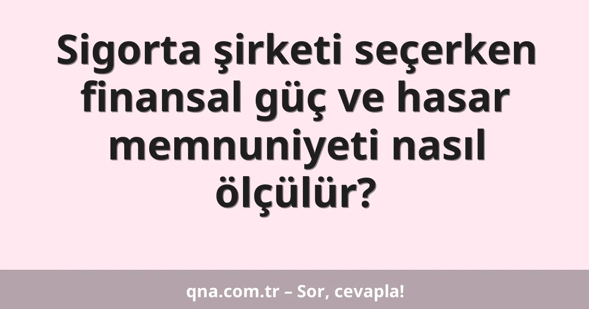 Sigorta şirketi seçerken finansal güç ve hasar memnuniyeti nasıl ölçülür?