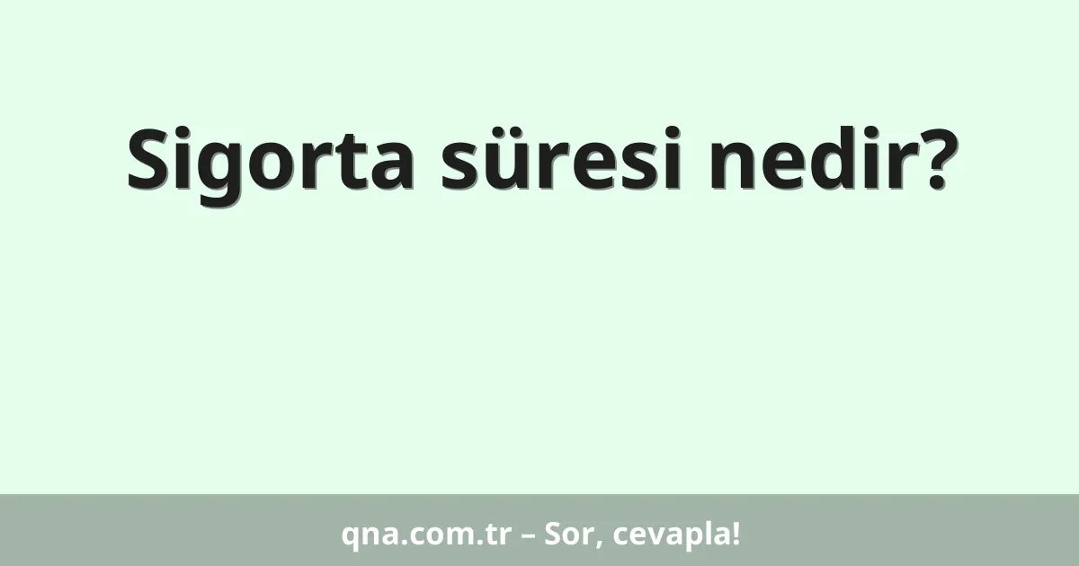 Sigorta süresi nedir?