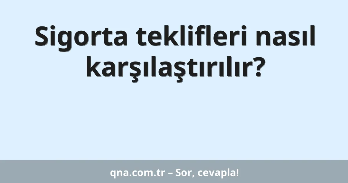 Sigorta teklifleri nasıl karşılaştırılır?