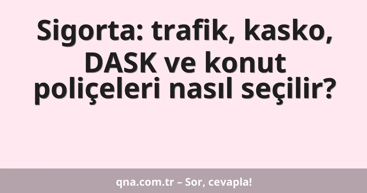 Sigorta: trafik, kasko, DASK ve konut poliçeleri nasıl seçilir?