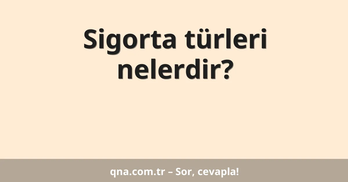 Sigorta türleri nelerdir?