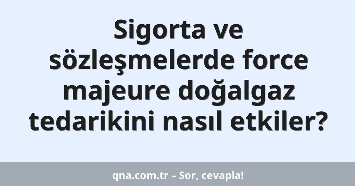 Sigorta ve sözleşmelerde force majeure doğalgaz tedarikini nasıl etkiler?