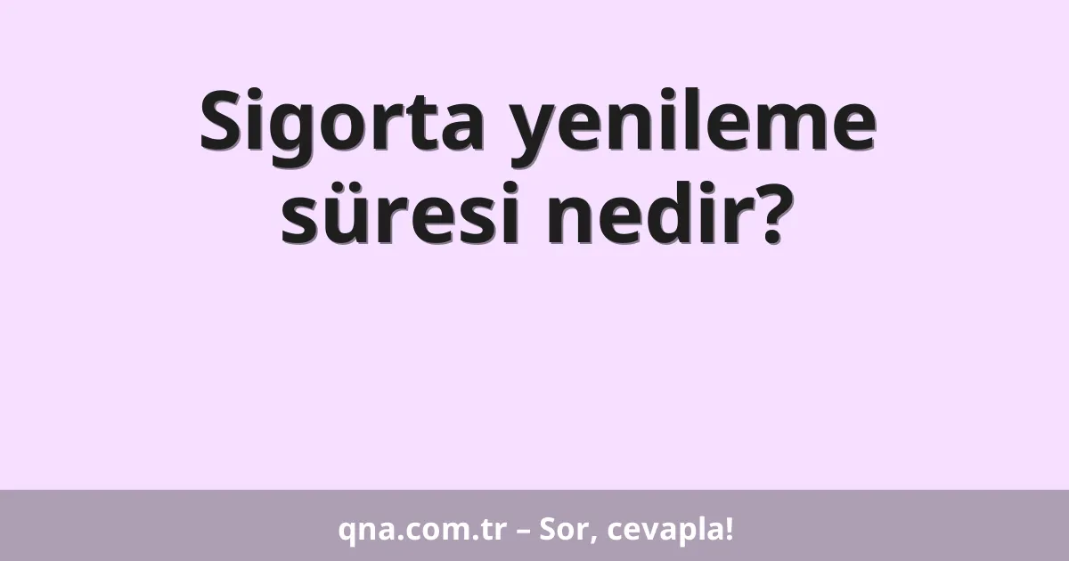 Sigorta yenileme süresi nedir?