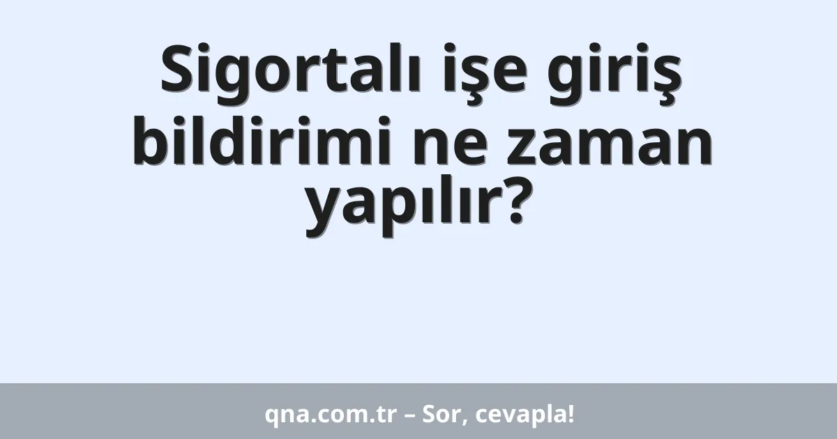 Sigortalı işe giriş bildirimi ne zaman yapılır?