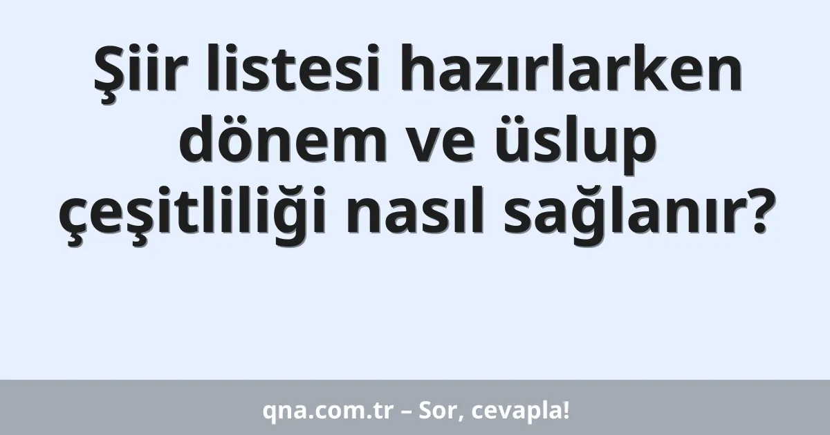 Şiir listesi hazırlarken dönem ve üslup çeşitliliği nasıl sağlanır?