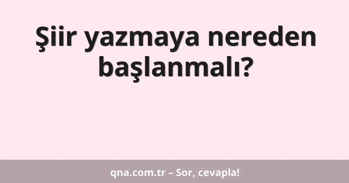 Şiir yazmaya nereden başlanmalı?