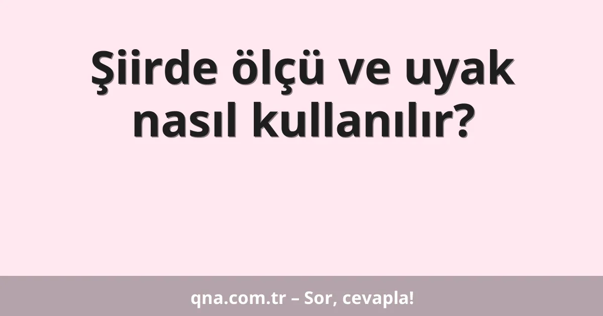 Şiirde ölçü ve uyak nasıl kullanılır?