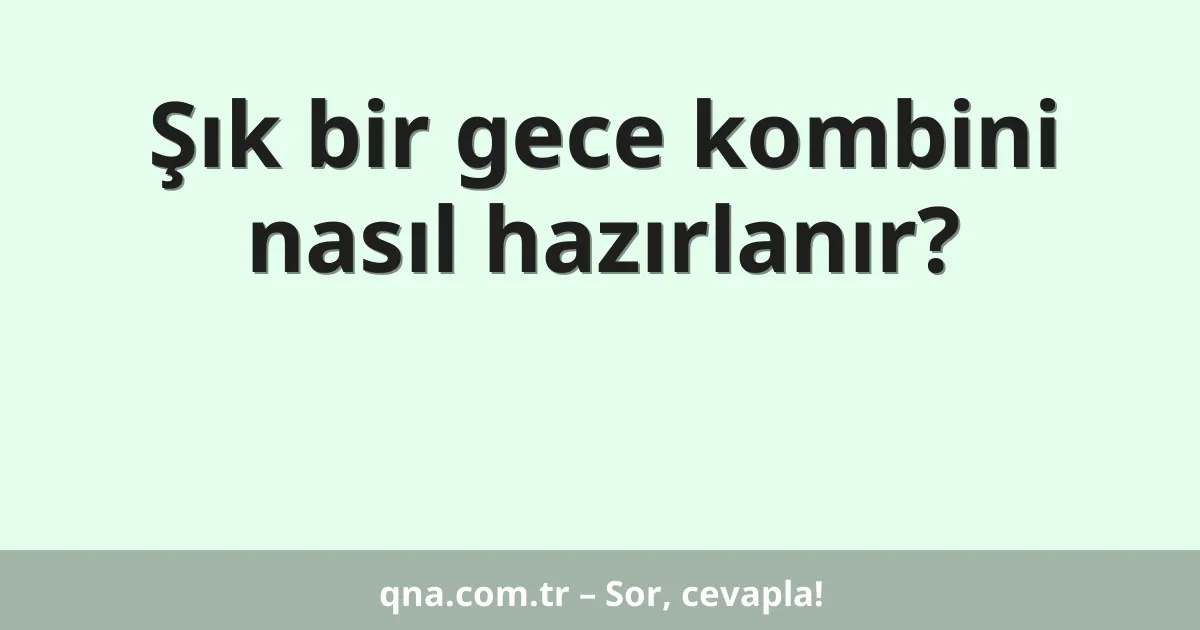 Şık bir gece kombini nasıl hazırlanır?