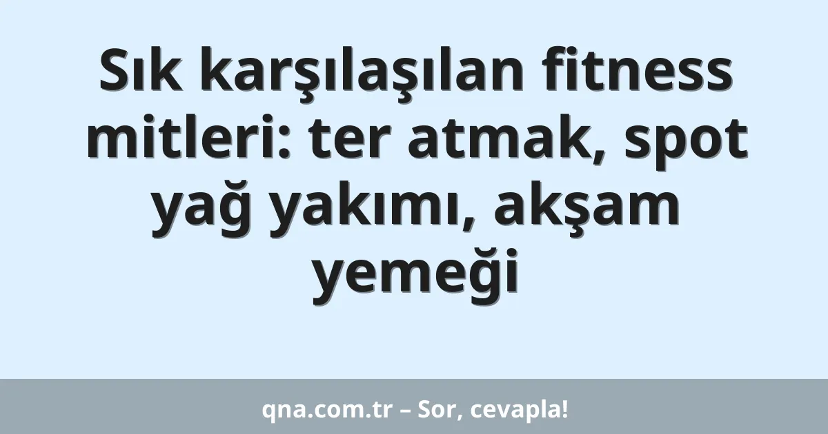 Sık karşılaşılan fitness mitleri: ter atmak, spot yağ yakımı, akşam yemeği