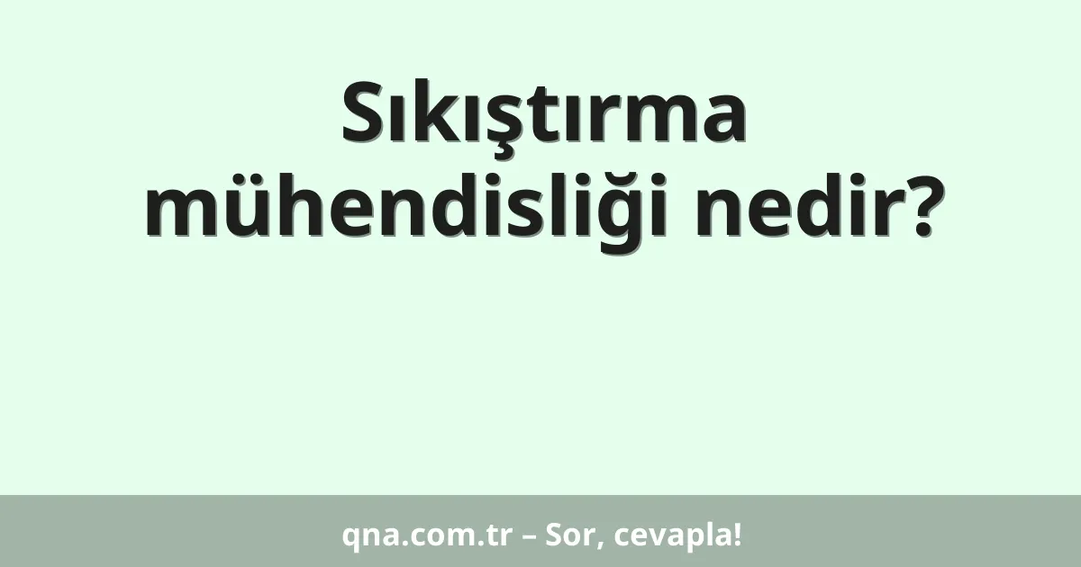 Sıkıştırma mühendisliği nedir?