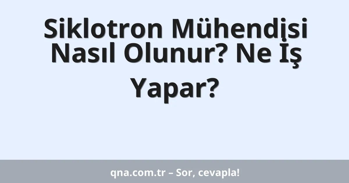 Siklotron Mühendisi Nasıl Olunur? Ne İş Yapar?