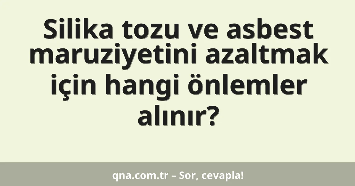 Silika tozu ve asbest maruziyetini azaltmak için hangi önlemler alınır?