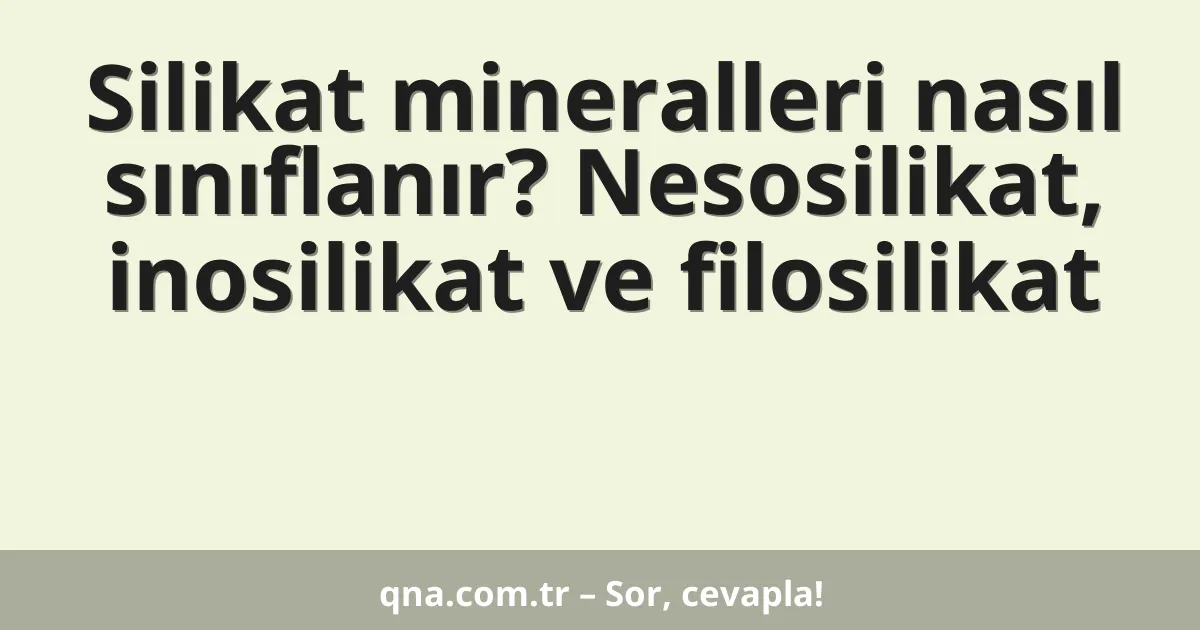Silikat mineralleri nasıl sınıflanır? Nesosilikat, inosilikat ve filosilikat