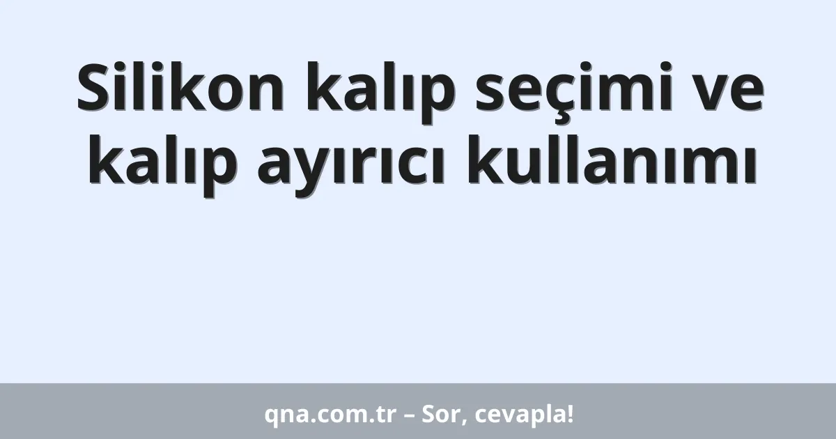 Silikon kalıp seçimi ve kalıp ayırıcı kullanımı