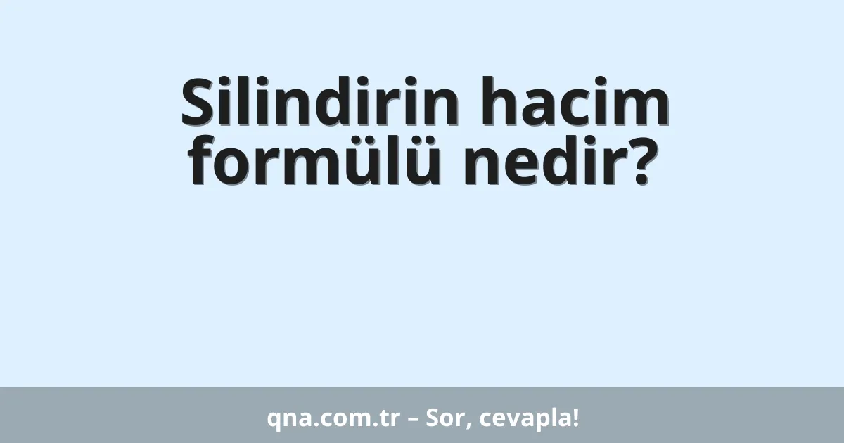 Silindirin hacim formülü nedir?