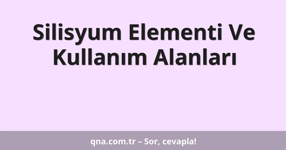 Silisyum Elementi Ve Kullanım Alanları