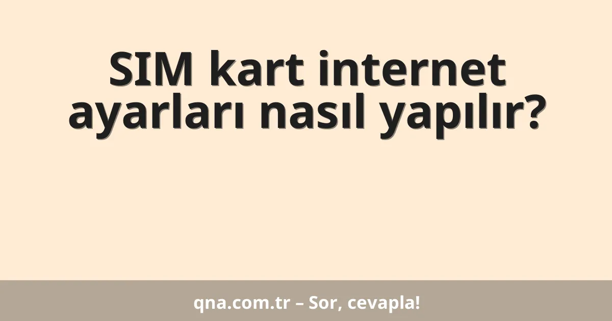 SIM kart internet ayarları nasıl yapılır?