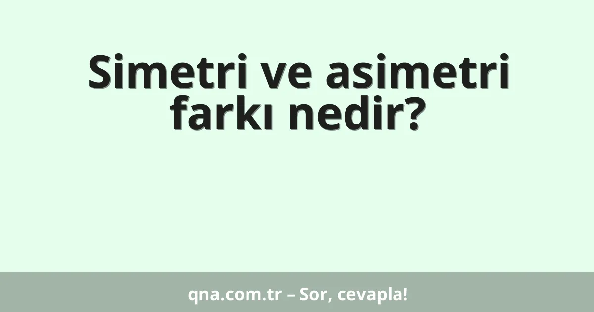 Simetri ve asimetri farkı nedir?