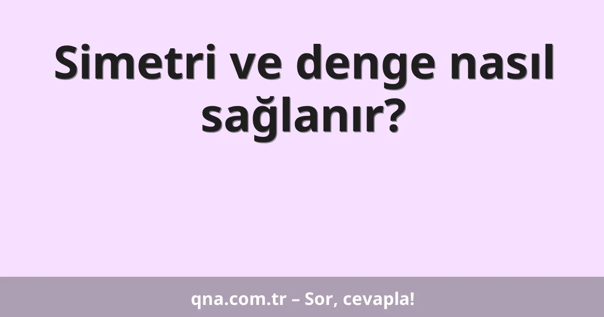 Simetri ve denge nasıl sağlanır?
