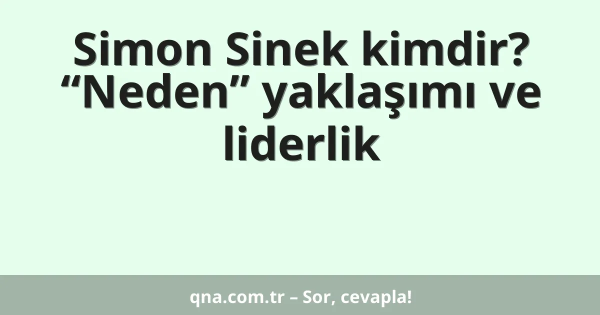 Simon Sinek kimdir? “Neden” yaklaşımı ve liderlik