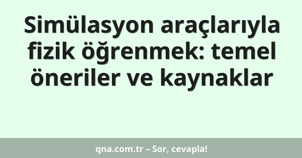 Simülasyon araçlarıyla fizik öğrenmek: temel öneriler ve kaynaklar