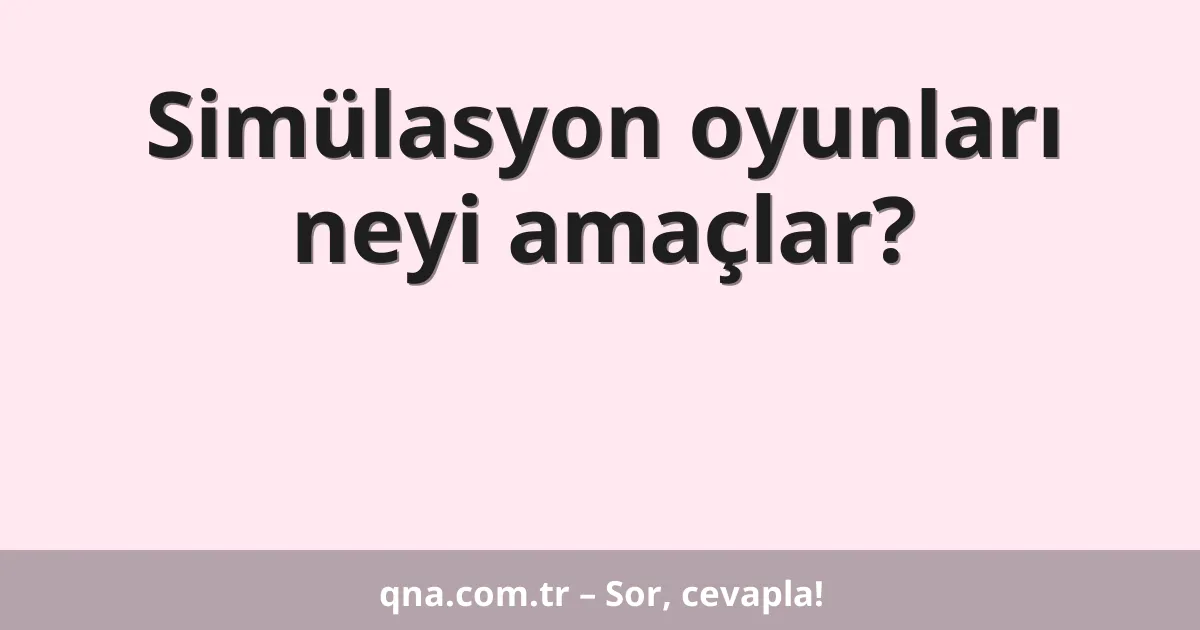 Simülasyon oyunları neyi amaçlar?