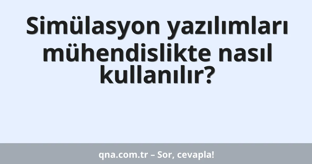 Simülasyon yazılımları mühendislikte nasıl kullanılır?