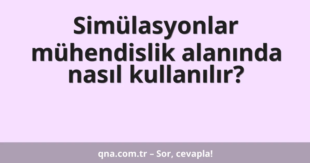Simülasyonlar mühendislik alanında nasıl kullanılır?