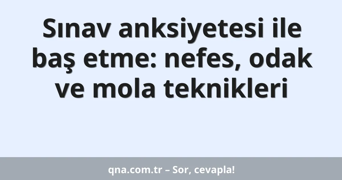 Sınav anksiyetesi ile baş etme: nefes, odak ve mola teknikleri