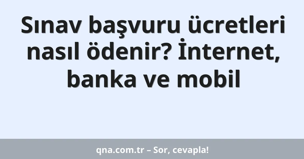 Sınav başvuru ücretleri nasıl ödenir? İnternet, banka ve mobil