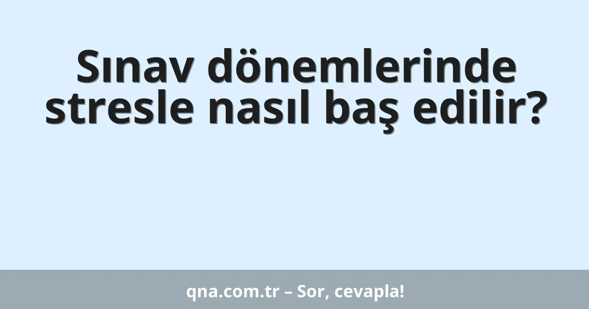 Sınav dönemlerinde stresle nasıl baş edilir?