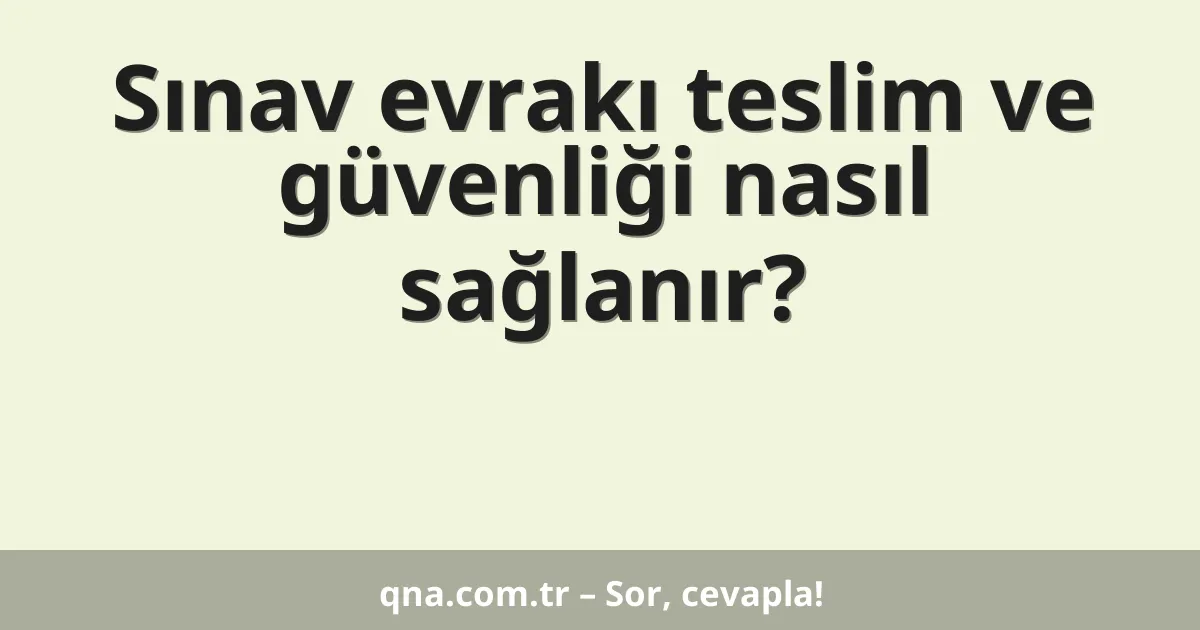 Sınav evrakı teslim ve güvenliği nasıl sağlanır?