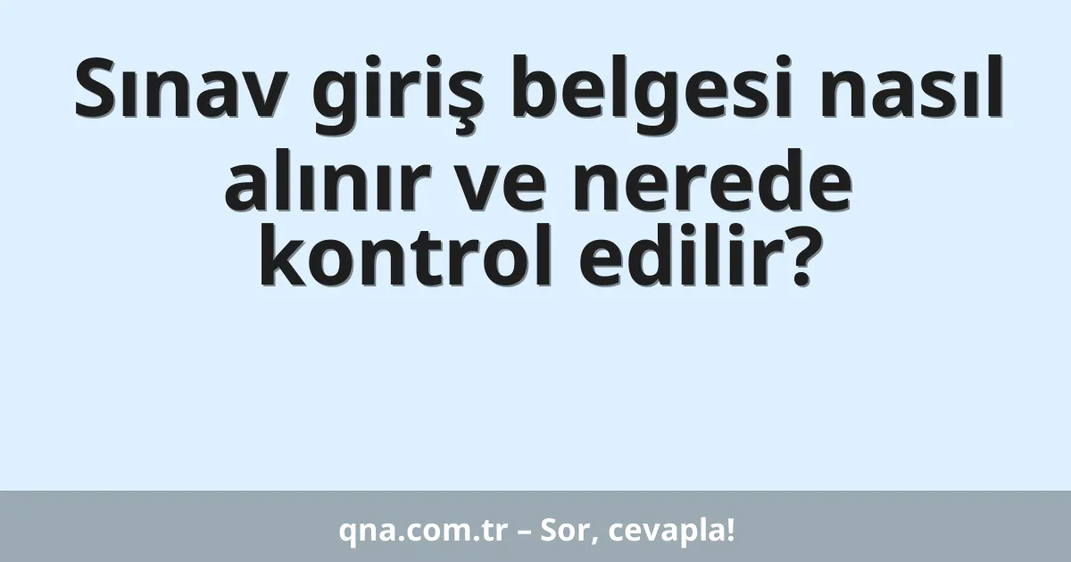 Sınav giriş belgesi nasıl alınır ve nerede kontrol edilir?