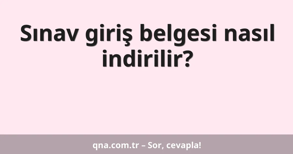 Sınav giriş belgesi nasıl indirilir?
