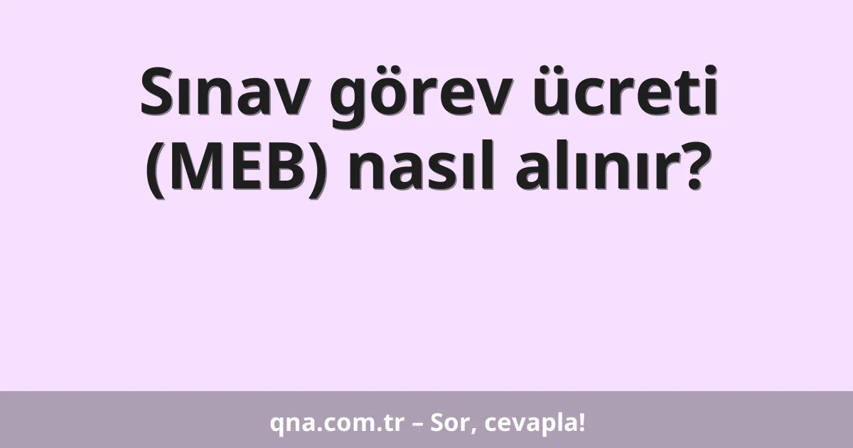 Sınav görev ücreti (MEB) nasıl alınır?