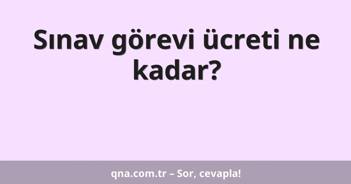 Sınav görevi ücreti ne kadar?